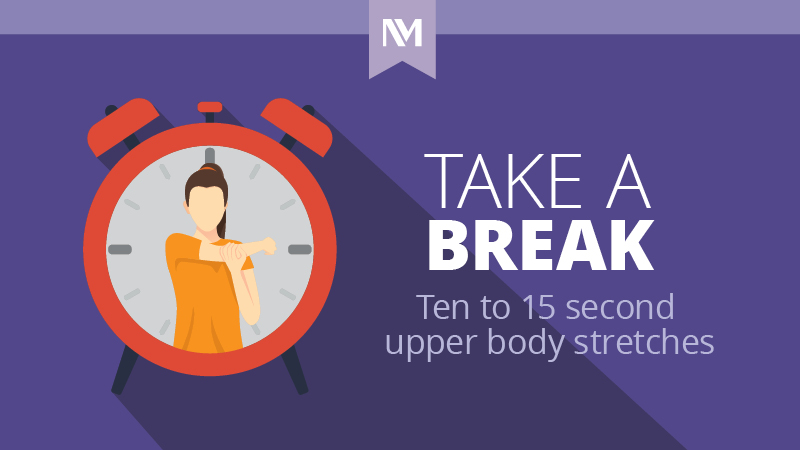 Take a Break. Ten to Fifteen second upper body stretches