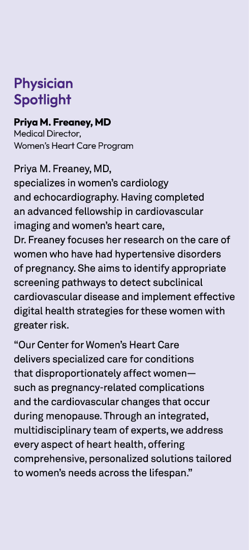 Physician Spotlight Priya M. Freaney, MD Medical Director, Women’s Heart Care Program Priya M. Freaney, MD, specializ...