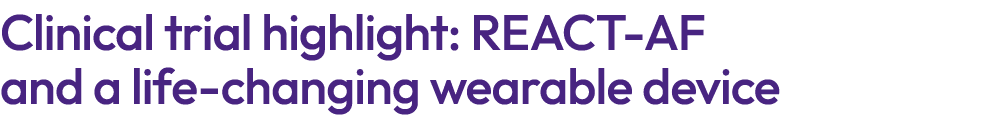 Clinical trial highlight: REACT AF and a life changing wearable device 