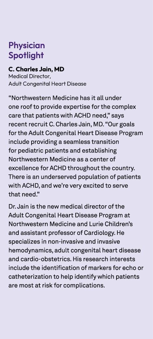 Physician Spotlight C. Charles Jain, MD Medical Director, Adult Congenital Heart Disease “Northwestern Medicine has i...