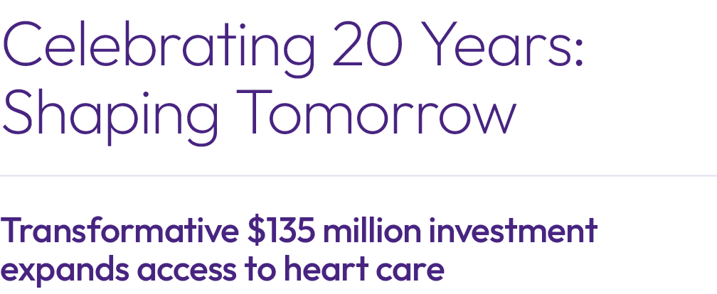 Celebrating 20 Years: Shaping Tomorrow Transformative $135 million investment expands access to heart care