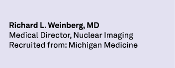Richard L. Weinberg, MD Medical Director, Nuclear Imaging Recruited from: Michigan Medicine 