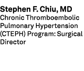 Stephen F. Chiu, MD Chronic Thromboembolic Pulmonary Hypertension (CTEPH) Program: Surgical Director