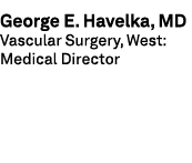 George E. Havelka, MD Vascular Surgery, West: Medical Director