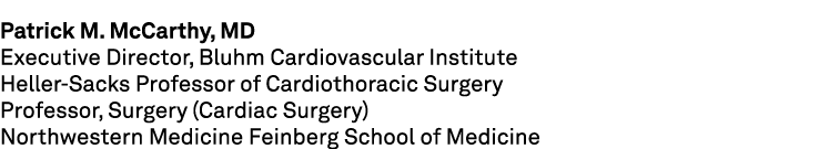 Patrick M. McCarthy, MD Executive Director, Bluhm Cardiovascular Institute Heller Sacks Professor of Cardiothoracic S...