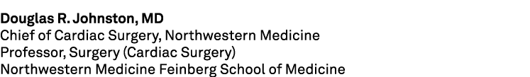 Douglas R. Johnston, MD Chief of Cardiac Surgery, Northwestern Medicine Professor, Surgery (Cardiac Surgery) Northwes...