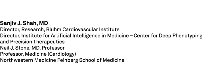 Sanjiv J. Shah, MD Director, Research, Bluhm Cardiovascular Institute Director, Institute for Artificial Intelligence...