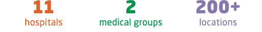 11 hospitals 2 medical groups 200+ locations