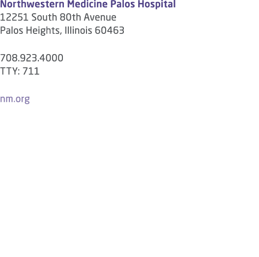 Northwestern Medicine Palos Hospital 12251 South 80th Avenue Palos Heights, Illinois 60463 708 923 4000 TTY: 711 nm org