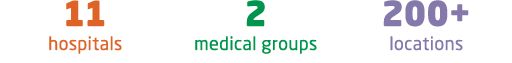 11 hospitals 2 medical groups 200+ locations