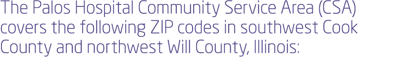 The Palos Hospital Community Service Area (CSA) covers the following ZIP codes in southwest Cook County and northwest   