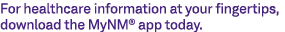 For healthcare information at your fingertips, download the MyNM® app today.