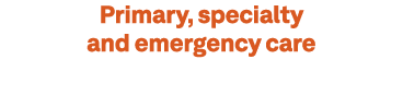 Primary, specialty and emergency care