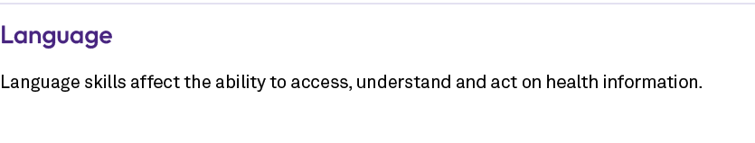 Language Language skills affect the ability to access, understand and act on health information. 