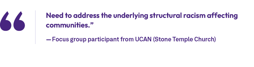 Need to address the underlying structural racism affecting communities.” — Focus group participant from UCAN (Stone T...