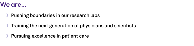 We are… • Pushing boundaries in our research labs • Training the next generation of physicians and scientists • Pursu...