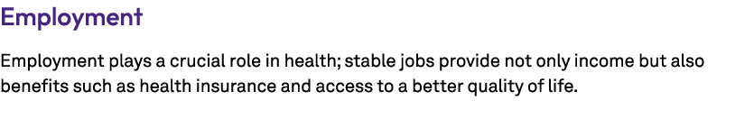 Employment Employment plays a crucial role in health; stable jobs provide not only income but also benefits such as h...