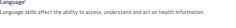 Language1 Language skills affect the ability to access, understand and act on health information. 