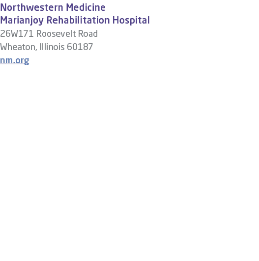Northwestern Medicine Marianjoy Rehabilitation Hospital 26W171 Roosevelt Road Wheaton, Illinois 60187 nm.org