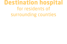 Destination hospital for residents of surrounding counties