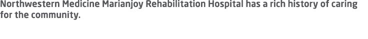 Northwestern Medicine Marianjoy Rehabilitation Hospital has a rich history of caring for the community. 