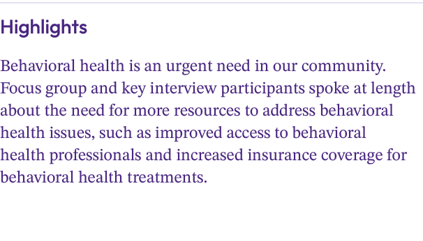 Highlights Behavioral health is an urgent need in our community. Focus group and key interview participants spoke at ...