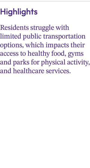 Highlights Residents struggle with limited public transportation options, which impacts their access to healthy food,...