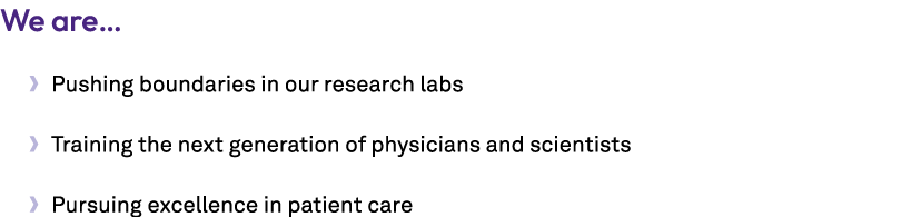 We are… • Pushing boundaries in our research labs • Training the next generation of physicians and scientists • Pursu...