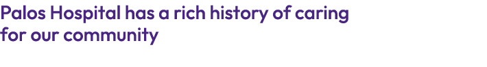 Palos Hospital has a rich history of caring for our community 