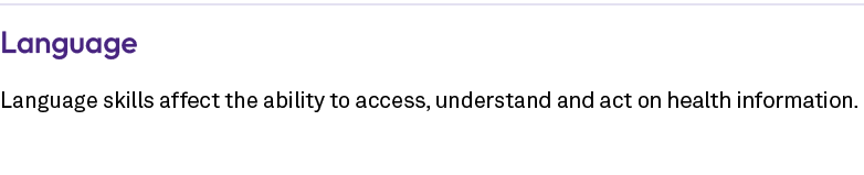 Language Language skills affect the ability to access, understand and act on health information. 