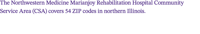 The Northwestern Medicine Marianjoy Rehabilitation Hospital Community Service Area (CSA) covers 54 ZIP codes in north...