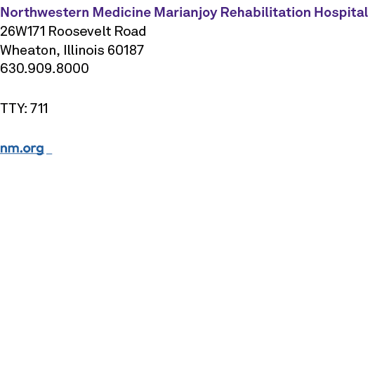 Northwestern Medicine Marianjoy Rehabilitation Hospital 26W171 Roosevelt Road Wheaton, Illinois 60187 630.909.8000 TT...