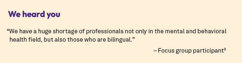 We heard you “We have a huge shortage of professionals not only in the mental and behavioral health field, but also t...