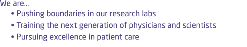 We are… • Pushing boundaries in our research labs • Training the next generation of physicians and scientists • Pursu...