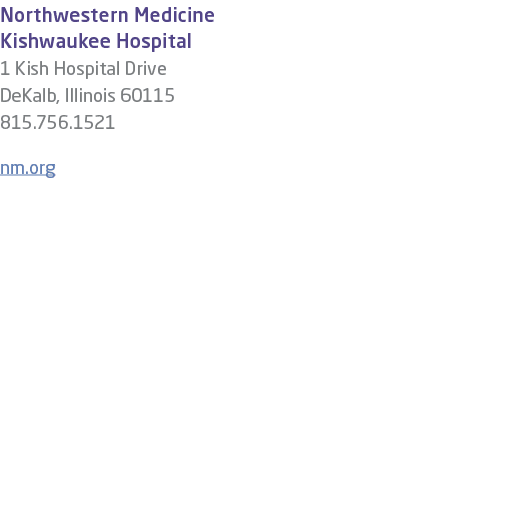 Northwestern Medicine Kishwaukee Hospital 1 Kish Hospital Drive DeKalb, Illinois 60115 815.756.1521 nm.org
