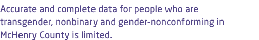 Accurate and complete data for people who are transgender, nonbinary and gender nonconforming in McHenry County is li...