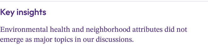 Key insights Environmental health and neighborhood attributes did not emerge as major topics in our discussions.