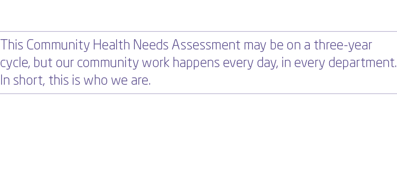  This Community Health Needs Assessment may be on a three year cycle, but our community work happens every day, in ev...