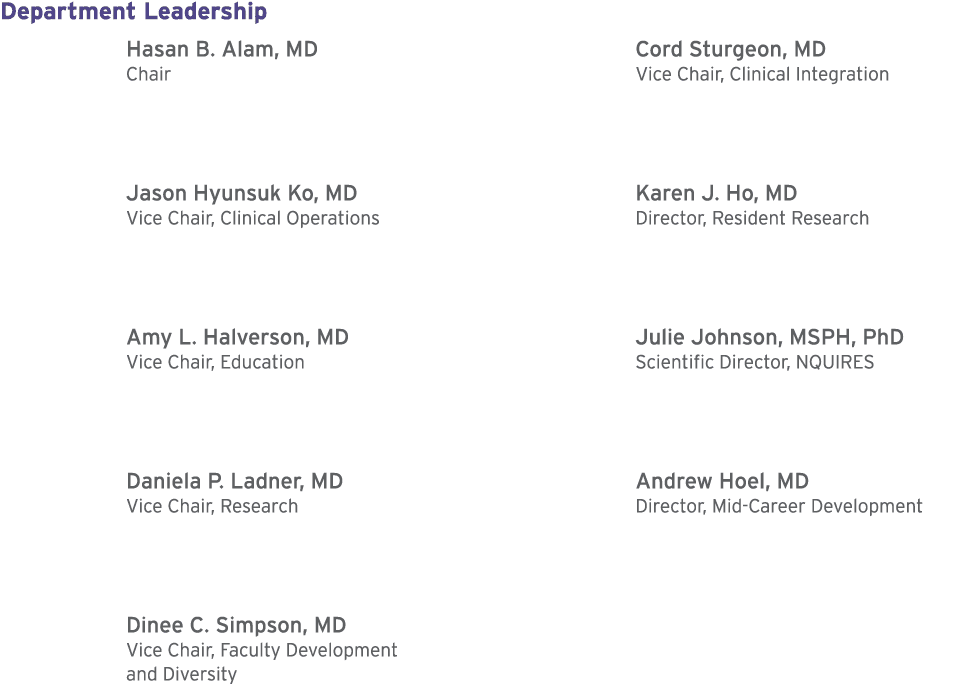 Department Leadership Hasan B. Alam, MD Chair Jason Hyunsuk Ko, MD Vice Chair, Clinical Operations Amy L. Halverson, ...